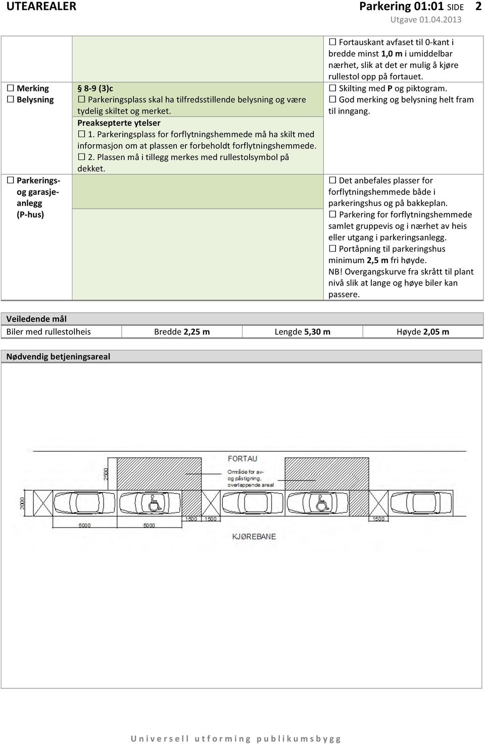 Parkeringsplass for forflytningshemmede må ha skilt med informasjon om at plassen er forbeholdt forflytningshemmede. 2. Plassen må i tillegg merkes med rullestolsymbol på dekket.