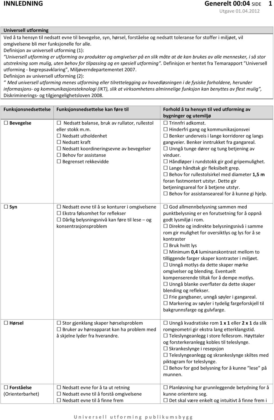 2012 1 Universell utforming Ved å ta hensyn til nedsatt evne til bevegelse, syn, hørsel, forståelse og nedsatt toleranse for stoffer i miljøet, vil omgivelsene bli mer funksjonelle for alle.