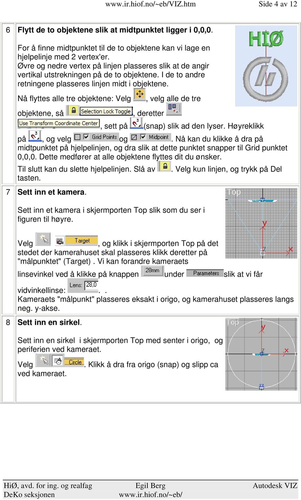 deretter, sett på (snap) slik ad den lyser Høyreklikk på, og velg og Nå kan du klikke å dra på midtpunktet på hjelpelinjen, og dra slik at dette punktet snapper til Grid punktet 0,0,0 Dette medfører