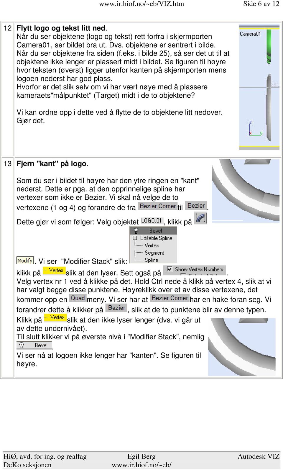 har god plass Hvorfor er det slik selv om vi har vært nøye med å plassere kameraets"målpunktet" (Target) midt i de to objektene?