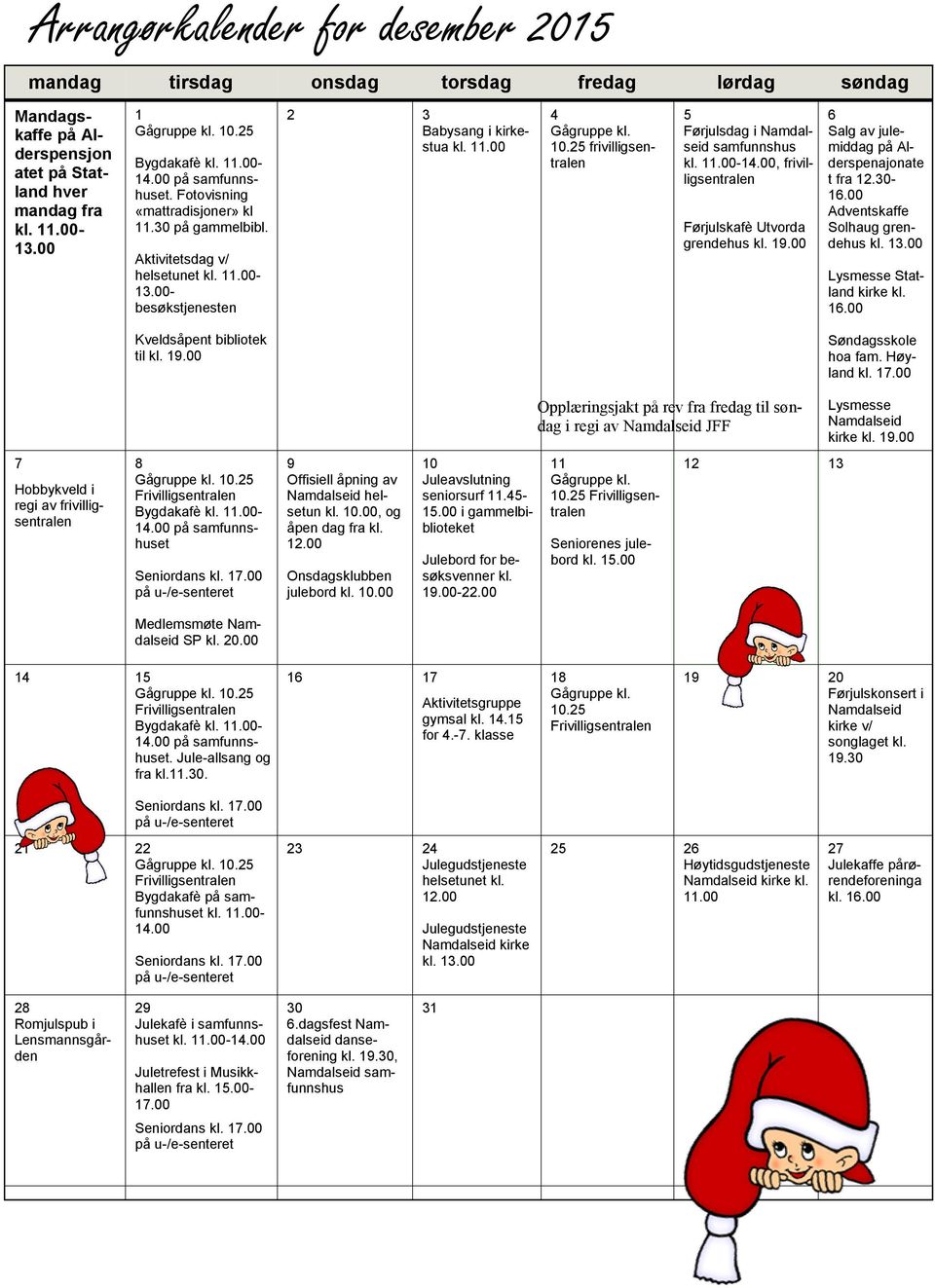 25 frivilligsentralen 5 Førjulsdag i Namdalseid samfunnshus kl. 11.00-14.00, frivilligsentralen Førjulskafè Utvorda grendehus kl. 19.00 6 Salg av julemiddag på Alderspenajonate t fra 12.30-16.