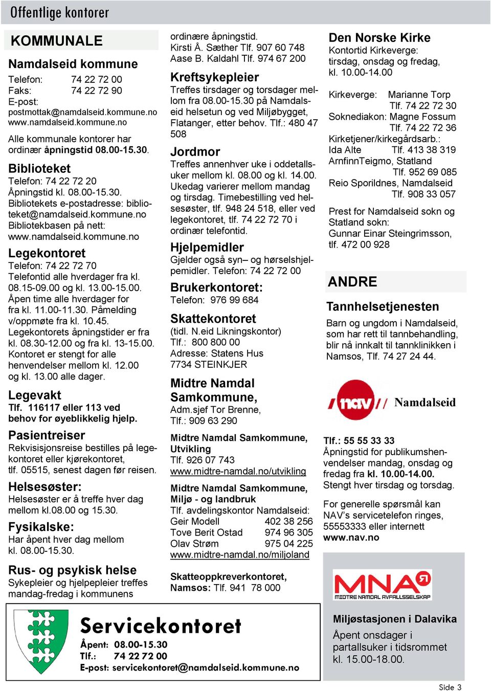 08.15-09.00 og kl. 13.00-15.00. Åpen time alle hverdager for fra kl. 11.00-11.30. Påmelding v/oppmøte fra kl. 10.45. Legekontorets åpningstider er fra kl. 08.30-12.00 og fra kl. 13-15.00. Kontoret er stengt for alle henvendelser mellom kl.