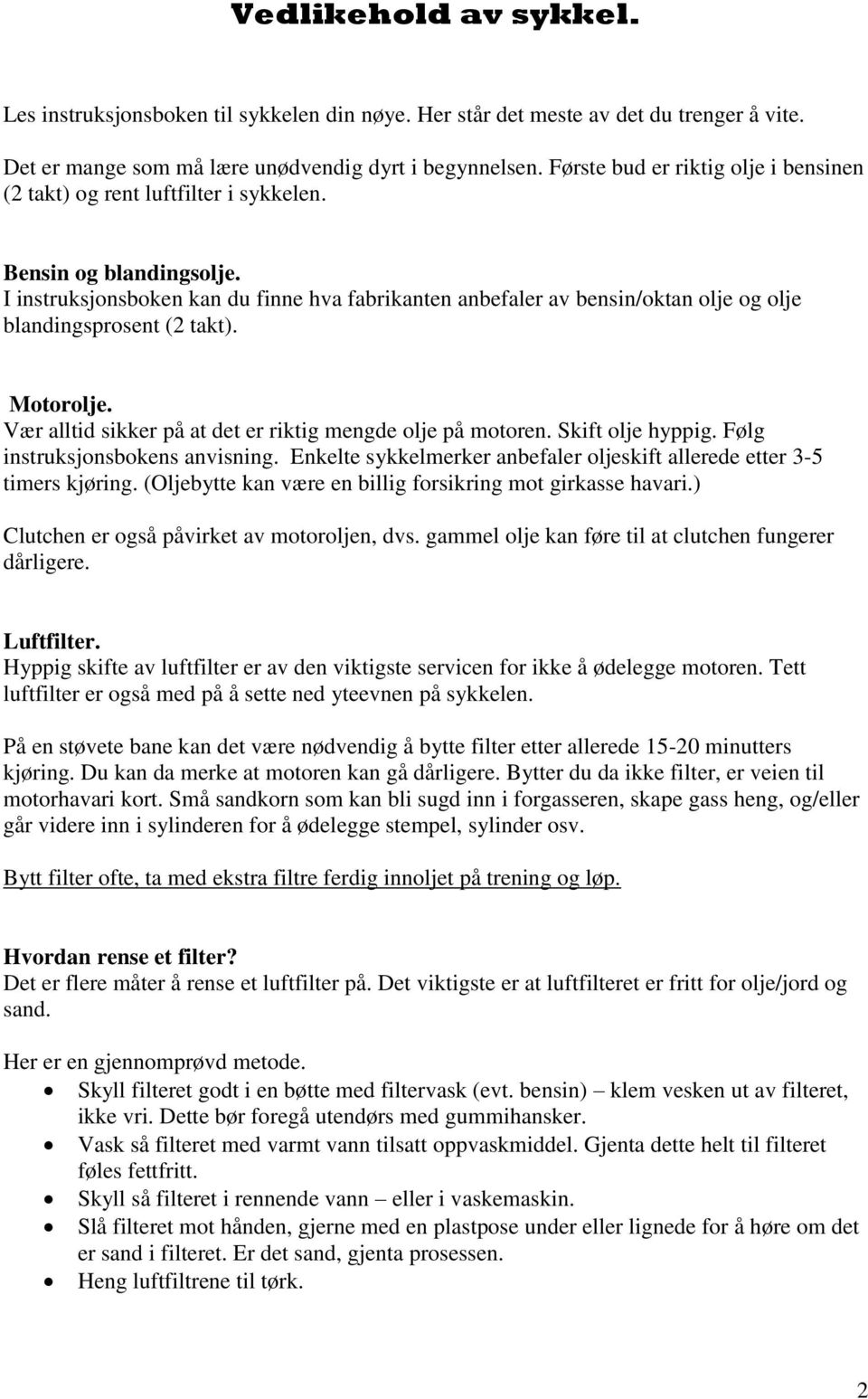 I instruksjonsboken kan du finne hva fabrikanten anbefaler av bensin/oktan olje og olje blandingsprosent (2 takt). Motorolje. Vær alltid sikker på at det er riktig mengde olje på motoren.