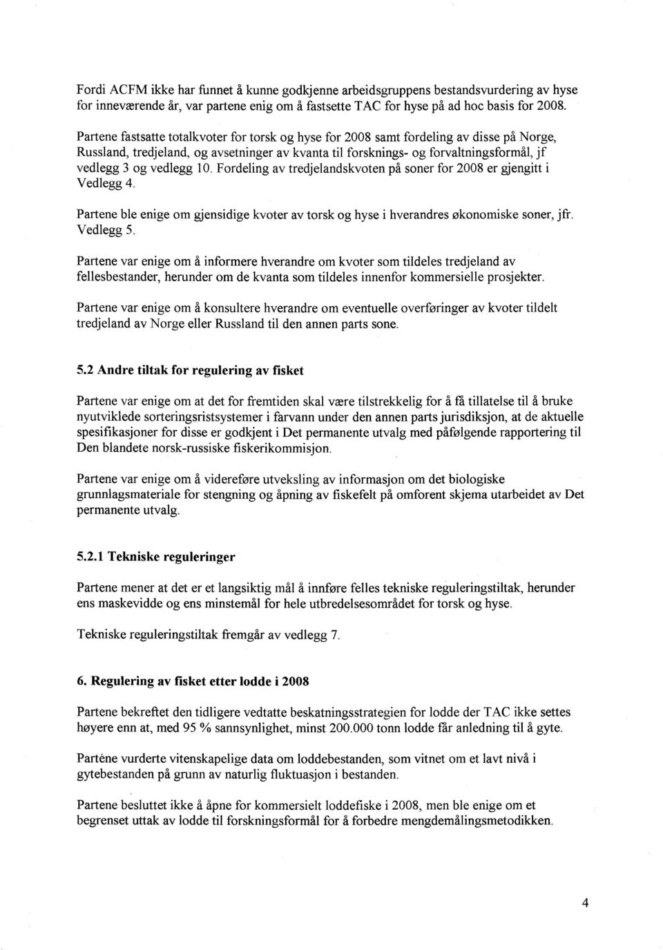 vedlegg 10. Fordeling av tredjelandskvoten på soner for 2008 er gjengitt i Vedlegg 4. Partene ble enige om gjensidige kvoter av torsk og hyse i hverandres økonomiske soner, jfr. Vedlegg 5.