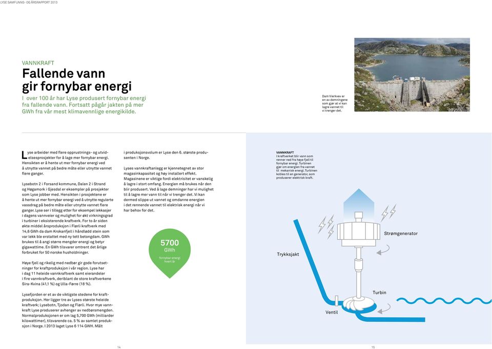 L Hensikten er å hente ut mer fornybar energi ved å utnytte vannet på bedre måte eller utnytte vannet flere ganger.