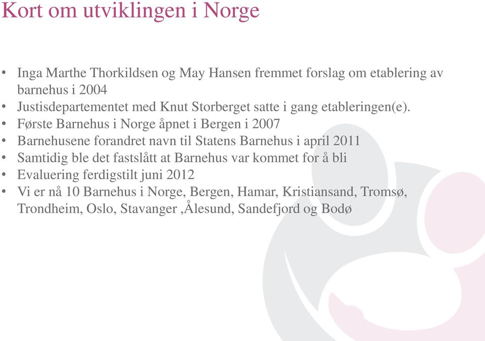 Første Barnehus i Norge åpnet i Bergen i 2007 Barnehusene forandret navn til Statens Barnehus i april 2011 Samtidig ble det