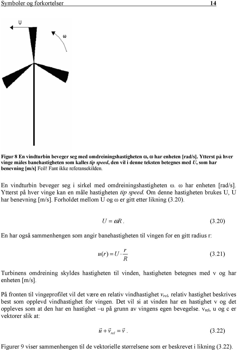 En vindturbin beveger seg i sirkel med omdreiningshastigheten ω. ω har enheten [rad/s]. Ytterst på hver vinge kan en måle hastigheten tip speed. Om denne hastigheten brukes U, U har benevning [m/s].