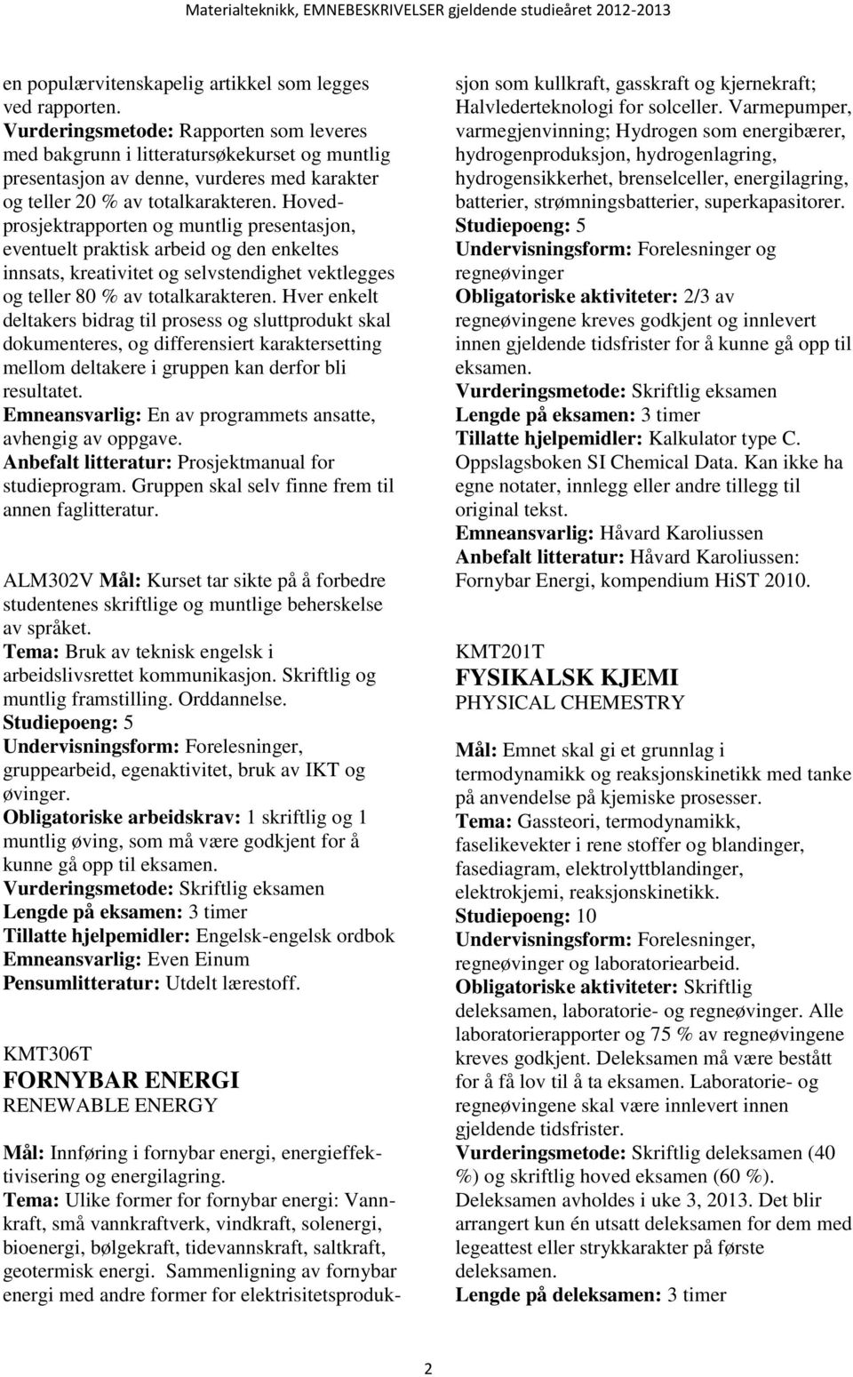 Hovedprosjektrapporten og muntlig presentasjon, eventuelt praktisk arbeid og den enkeltes innsats, kreativitet og selvstendighet vektlegges og teller 80 % av totalkarakteren.