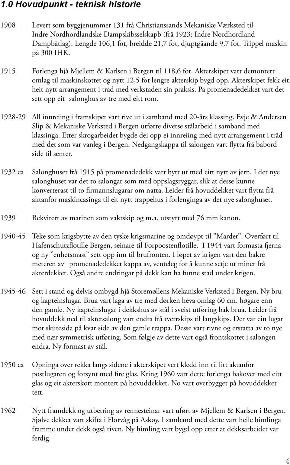 Akterskipet vart demontert omlag til maskinskottet og nytt 12,5 fot lengre akterskip bygd opp. Akterskipet fekk eit heit nytt arrangement i tråd med verkstaden sin praksis.