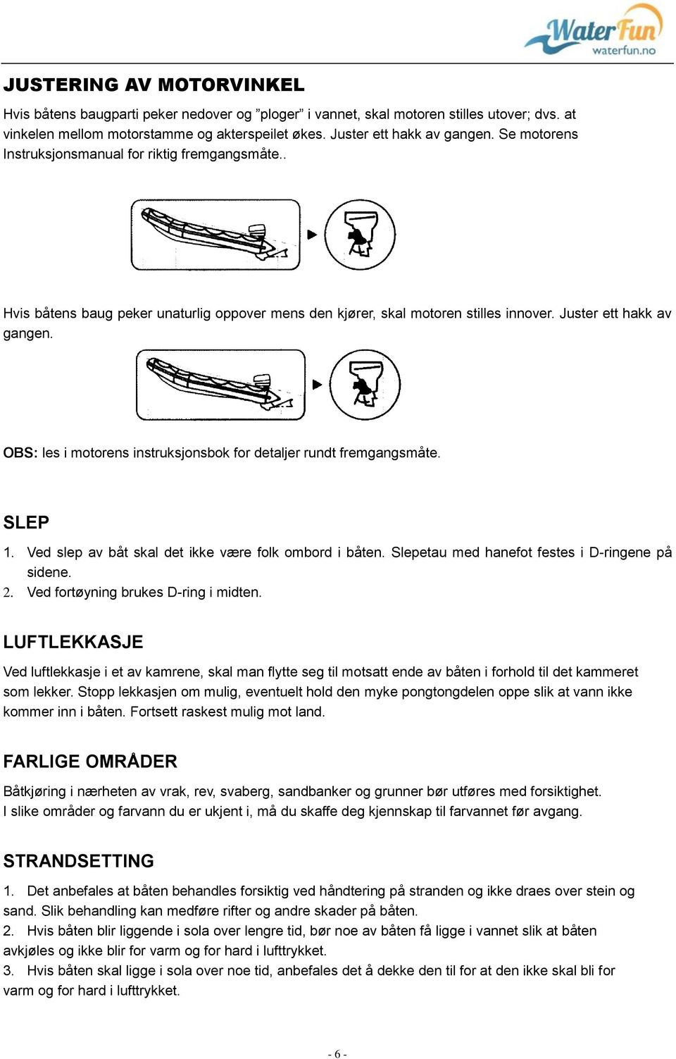 OBS: les i motorens instruksjonsbok for detaljer rundt fremgangsmåte. SLEP 1. Ved slep av båt skal det ikke være folk ombord i båten. Slepetau med hanefot festes i D-ringene på sidene. 2.