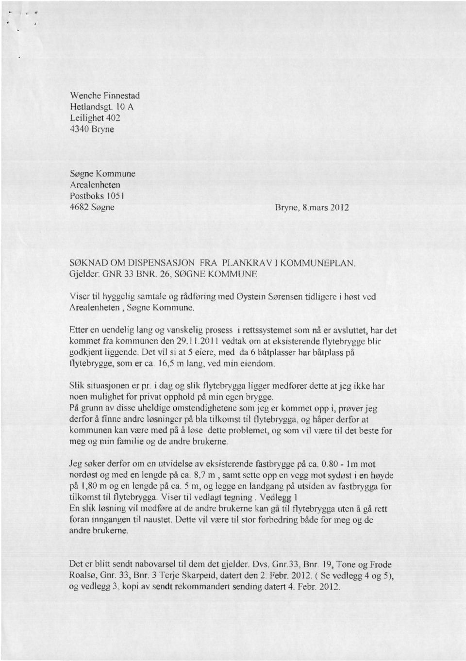 Etter en uendelig lang og vanskelig prosess i rettssystemet som nå er avsluttet, har det kommet fra kommunen den 29.11.2011 vedtak om at eksisterende flytebrygge blir godkjent liggende.