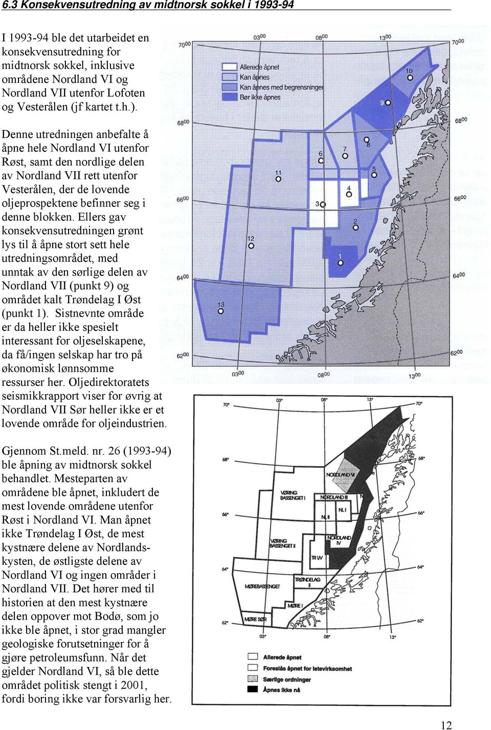 Denne utredningen anbefalte å åpne hele Nordland VI utenfor Røst, samt den nordlige delen av Nordland VII rett utenfor Vesterålen, der de lovende oljeprospektene befinner seg i denne blokken.