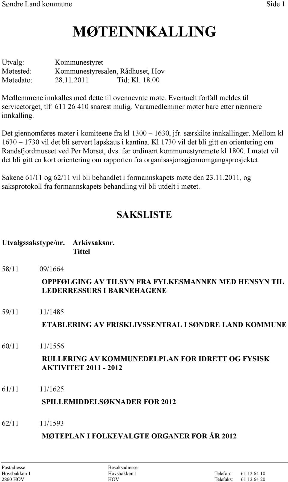 særskilte innkallinger. Mellom kl 1630 1730 vil det bli servert lapskaus i kantina. Kl 1730 vil det bli gitt en orientering om Randsfjordmuseet ved Per Morset, dvs.