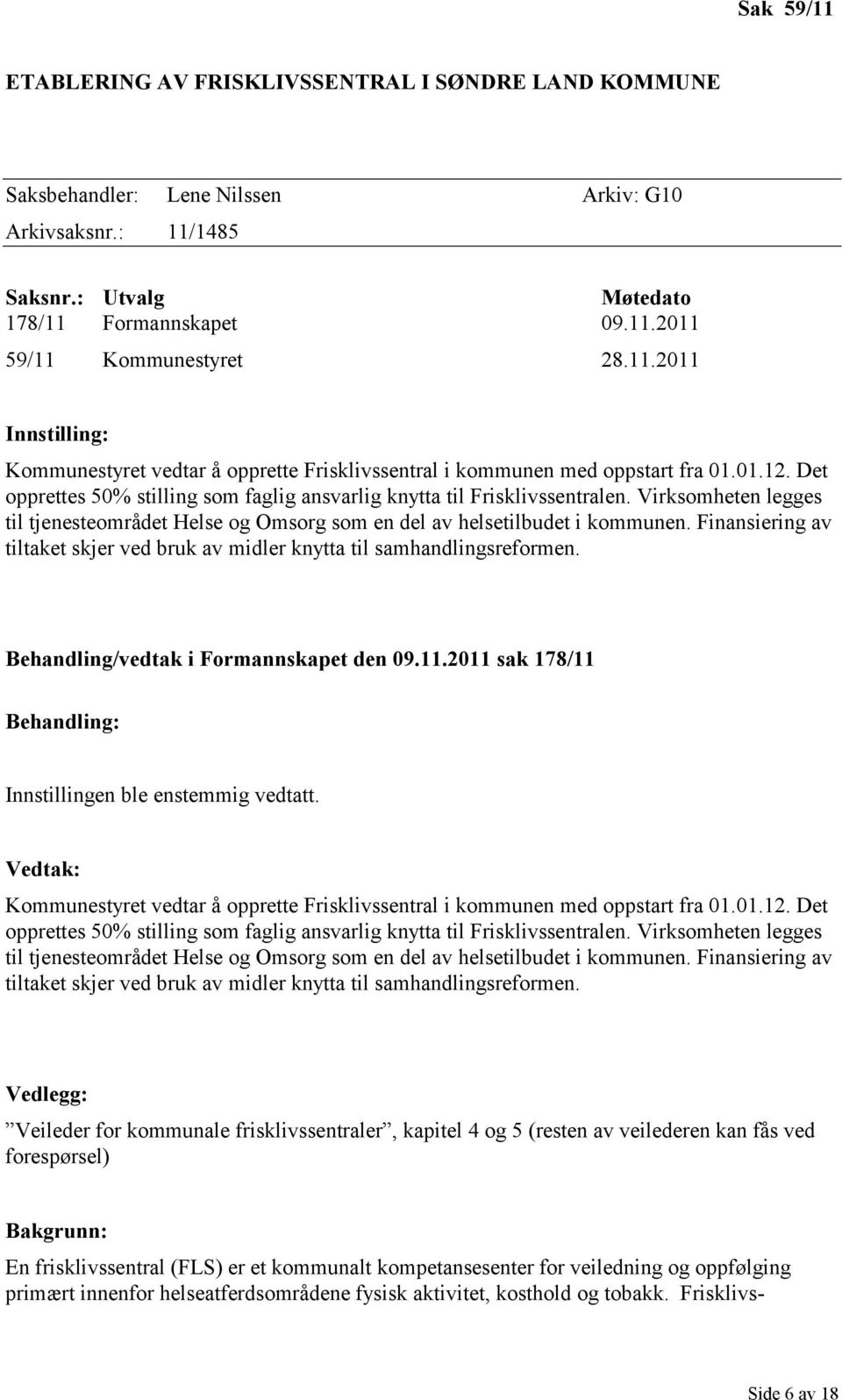 Virksomheten legges til tjenesteområdet Helse og Omsorg som en del av helsetilbudet i kommunen. Finansiering av tiltaket skjer ved bruk av midler knytta til samhandlingsreformen.