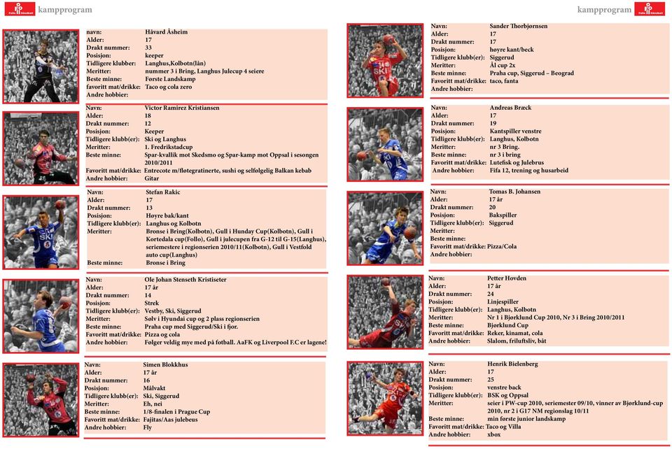 Fredrikstadcup Beste minne: Spar-kvallik mot Skedsmo og Spar-kamp mot Oppsal i sesongen 2010/2011 Favoritt mat/drikke: Entrecote m/fløtegratinerte, sushi og selfølgelig Balkan kebab Andre hobbier: