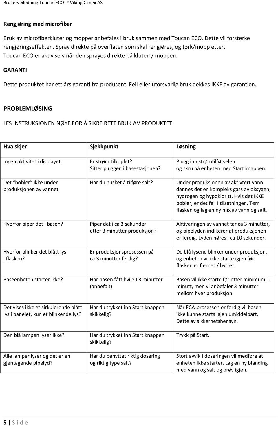 Feil eller uforsvarlig bruk dekkes IKKE av garantien. PROBLEMLØSING LES INSTRUKSJONEN NØYE FOR Å SIKRE RETT BRUK AV PRODUKTET.