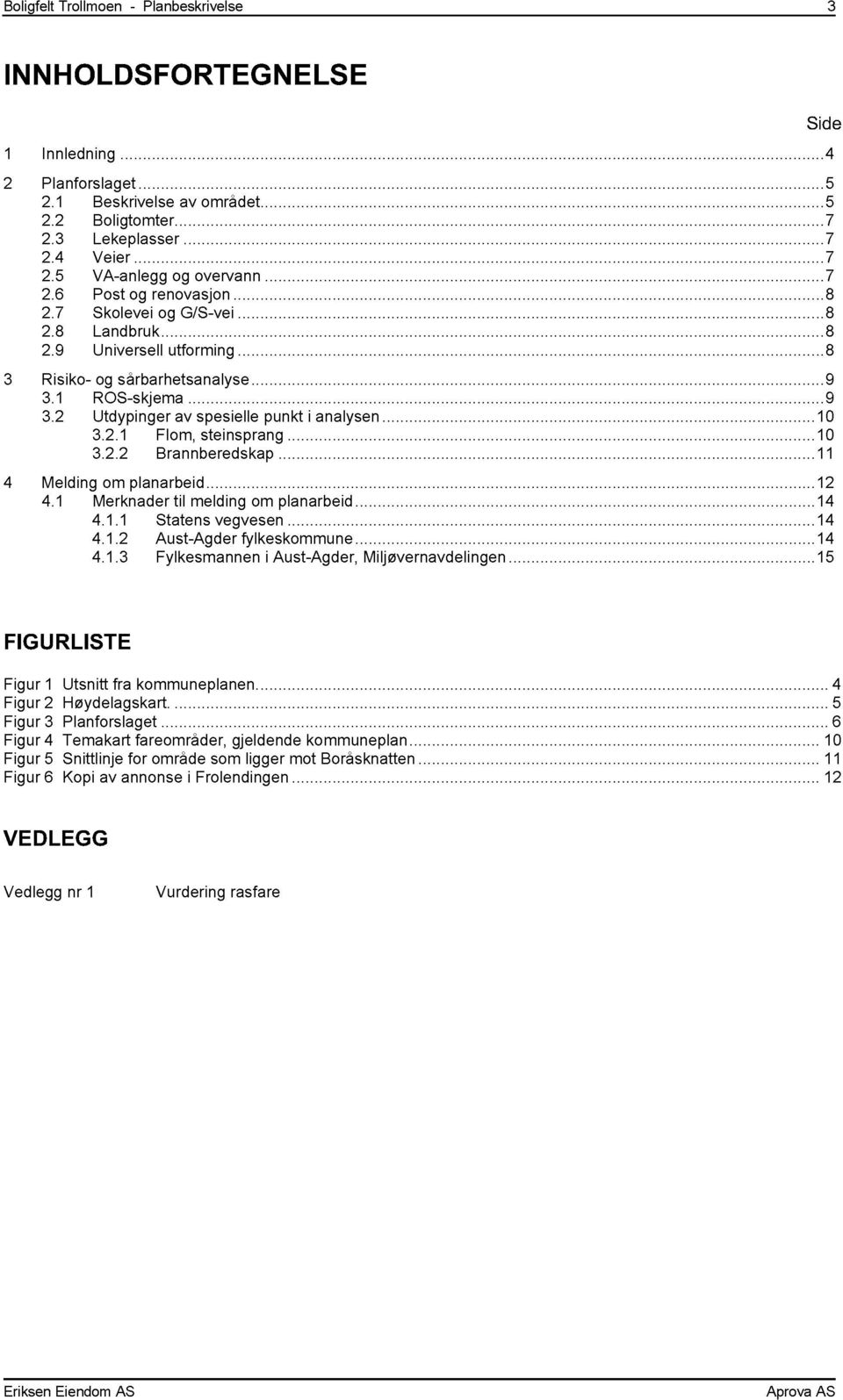 ..10 3.2.1 Flom, steinsprang...10 3.2.2 Brannberedskap...11 4 Melding om planarbeid...12 4.1 Merknader til melding om planarbeid...14 4.1.1 Statens vegvesen...14 4.1.2 Aust-Agder fylkeskommune...14 4.1.3 Fylkesmannen i Aust-Agder, Miljøvernavdelingen.