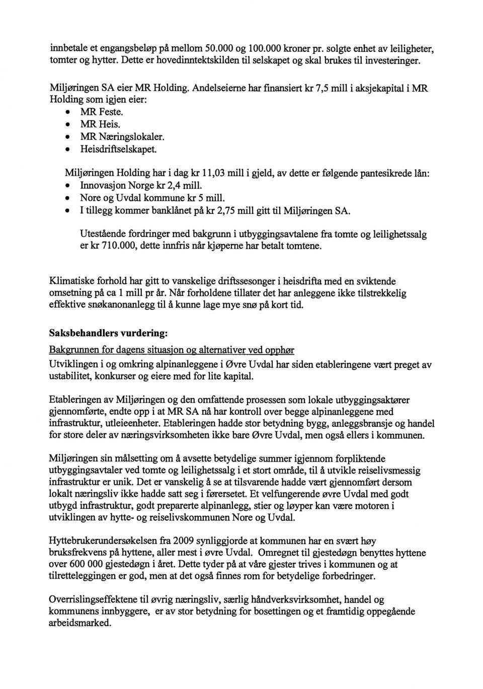 Miljøringen Holding har i dag kr 11,03 mill i gjeld, av dette er følgende pantesikrede lån: Innovasjon Norge kr 2,4 mill. Nore og Uvdal kommune kr5 mill.