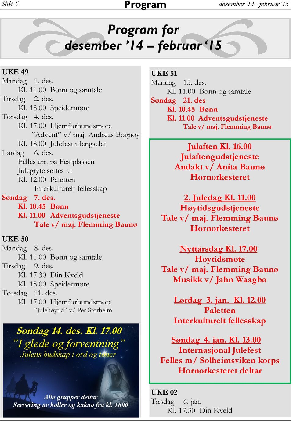 Flemming Baunø UKE 50 Mandag 8. des. Tirsdag 9. des. Kl. 17.30 Din Kveld Torsdag 11. des. Kl. 17.00 Hjemforbundsmøte Julehøytid v/ Per Storheim Søndag 14. des. Kl. 17.00 I glede og forventning Julens budskap i ord og toner Alle grupper deltar Servering av boller og kakao fra kl.