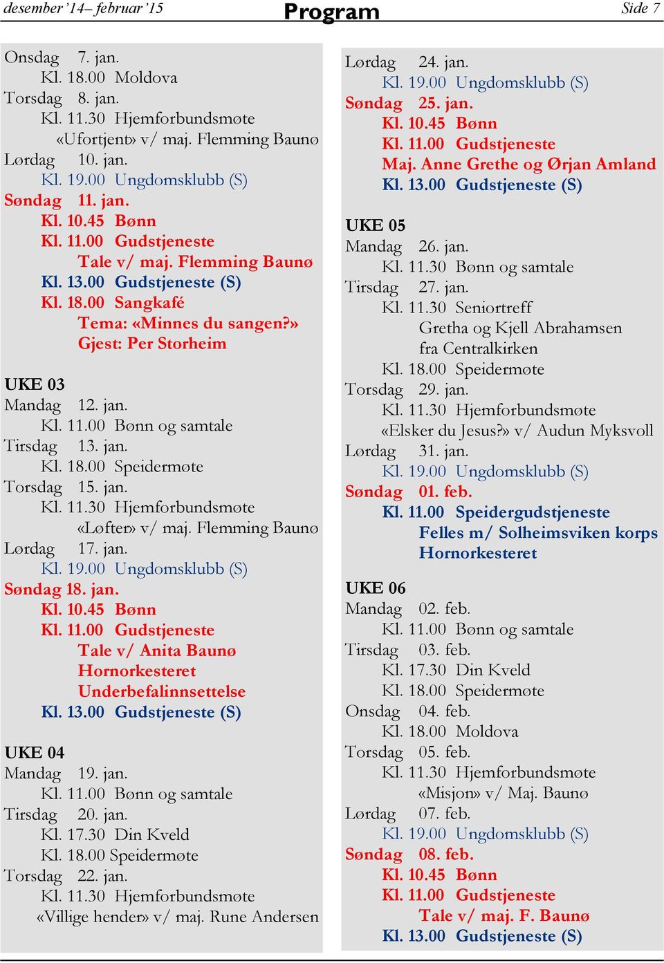 00 Gudstjeneste Tale v/ Anita Baunø Hornorkesteret Underbefalinnsettelse UKE 04 Mandag 19. jan. Tirsdag 20. jan. Kl. 17.30 Din Kveld Torsdag 22. jan. «Villige hender» v/ maj. Rune Andersen Lørdag 24.