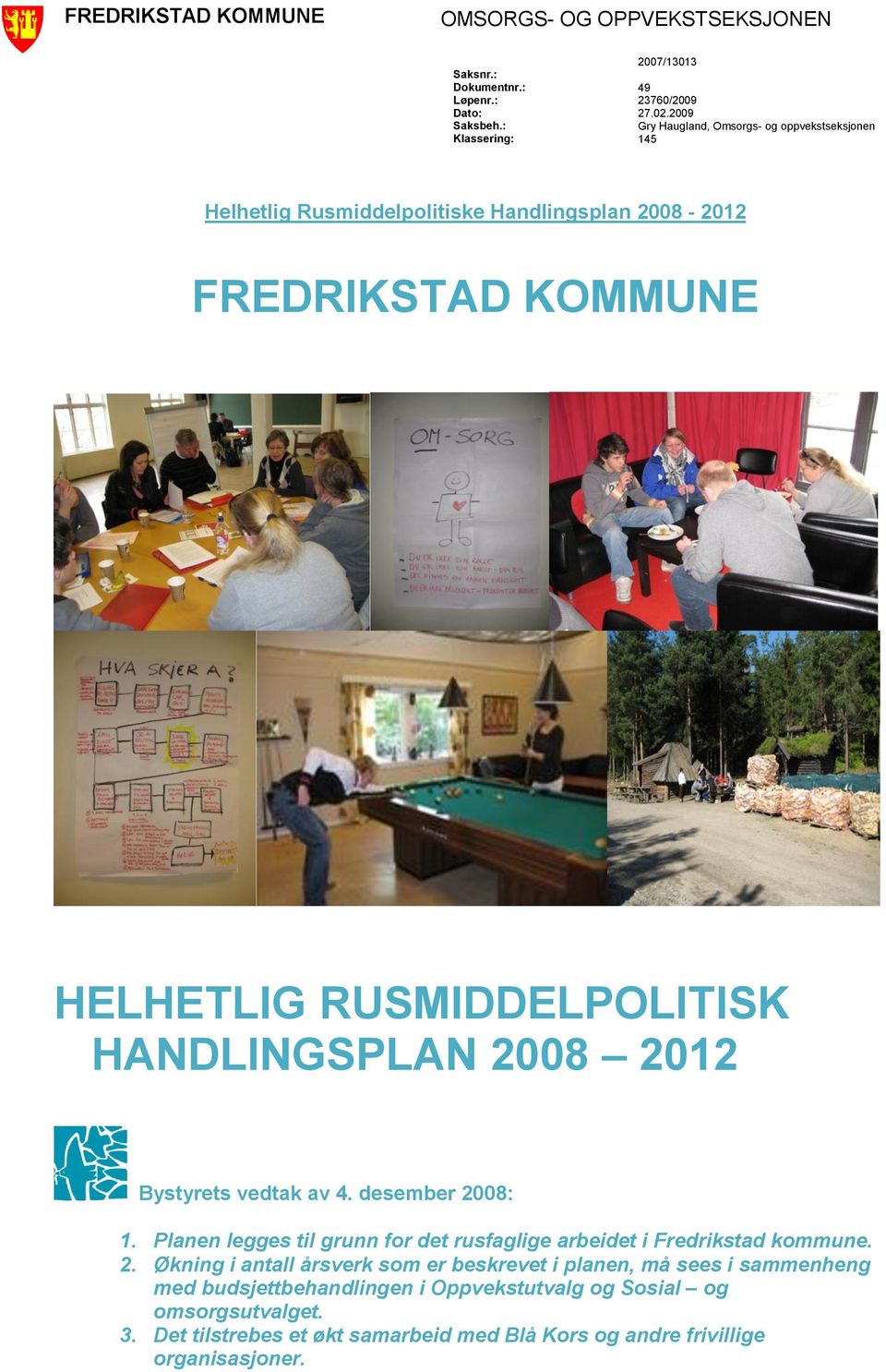 HANDLINGSPLAN 2008 2012 Bystyrets vedtak av 4. desember 2008: 1. Planen legges til grunn for det rusfaglige arbeidet i Fredrikstad kommune. 2. Økning i antall årsverk som er beskrevet i planen, må sees i sammenheng med budsjettbehandlingen i Oppvekstutvalg og Sosial og omsorgsutvalget.