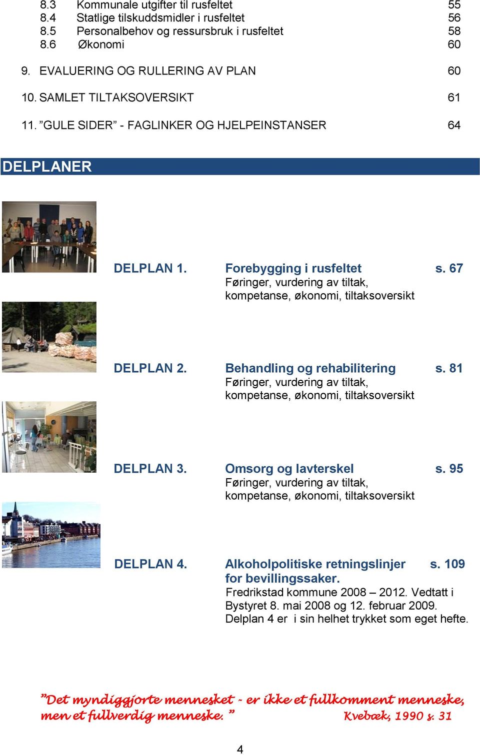 67 Føringer, vurdering av tiltak, kompetanse, økonomi, tiltaksoversikt DELPLAN 2. Behandling og rehabilitering s. 81 Føringer, vurdering av tiltak, kompetanse, økonomi, tiltaksoversikt DELPLAN 3.