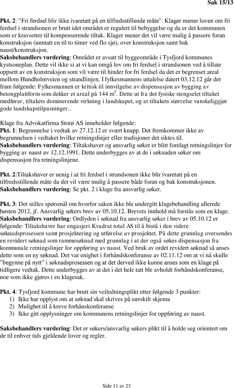 Klager mener det vil være mulig å passere foran konstruksjon (unntatt en til to timer ved flo sjø), over konstruksjon samt bak naust/konstruksjon.