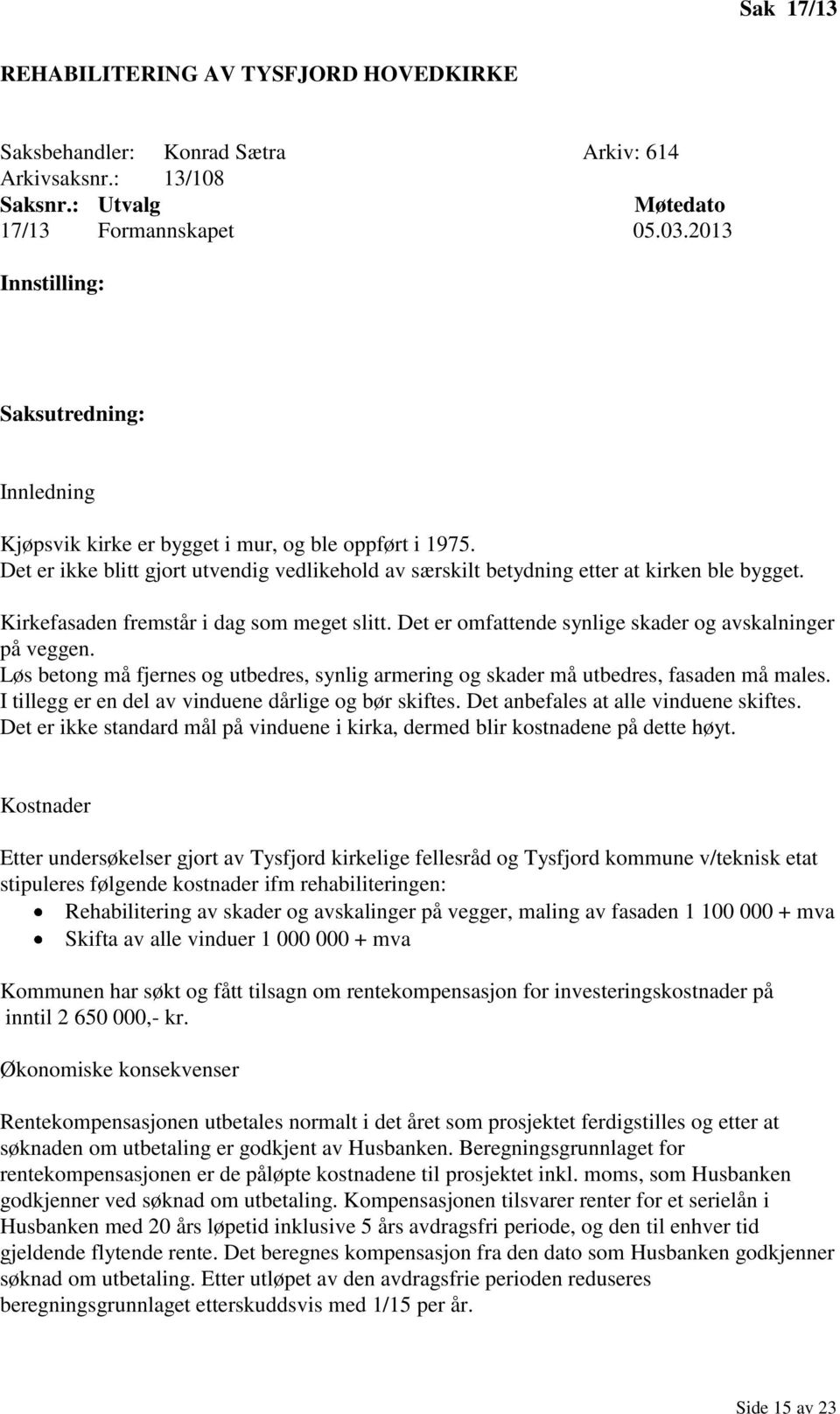 Kirkefasaden fremstår i dag som meget slitt. Det er omfattende synlige skader og avskalninger på veggen. Løs betong må fjernes og utbedres, synlig armering og skader må utbedres, fasaden må males.