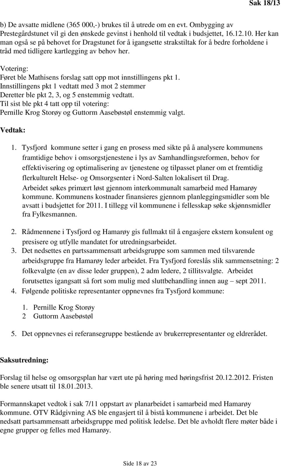 Votering: Føret ble Mathisens forslag satt opp mot innstillingens pkt 1. Innstillingens pkt 1 vedtatt med 3 mot 2 stemmer Deretter ble pkt 2, 3, og 5 enstemmig vedtatt.