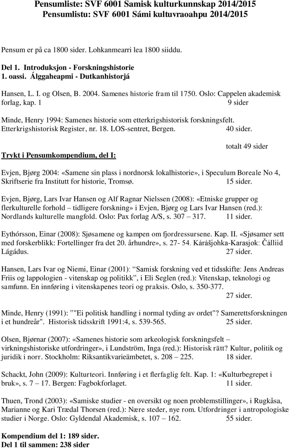 1 9 sider Minde, Henry 1994: Samenes historie som etterkrigshistorisk forskningsfelt. Etterkrigshistorisk Register, nr. 18. LOS-sentret, Bergen. 40 sider.