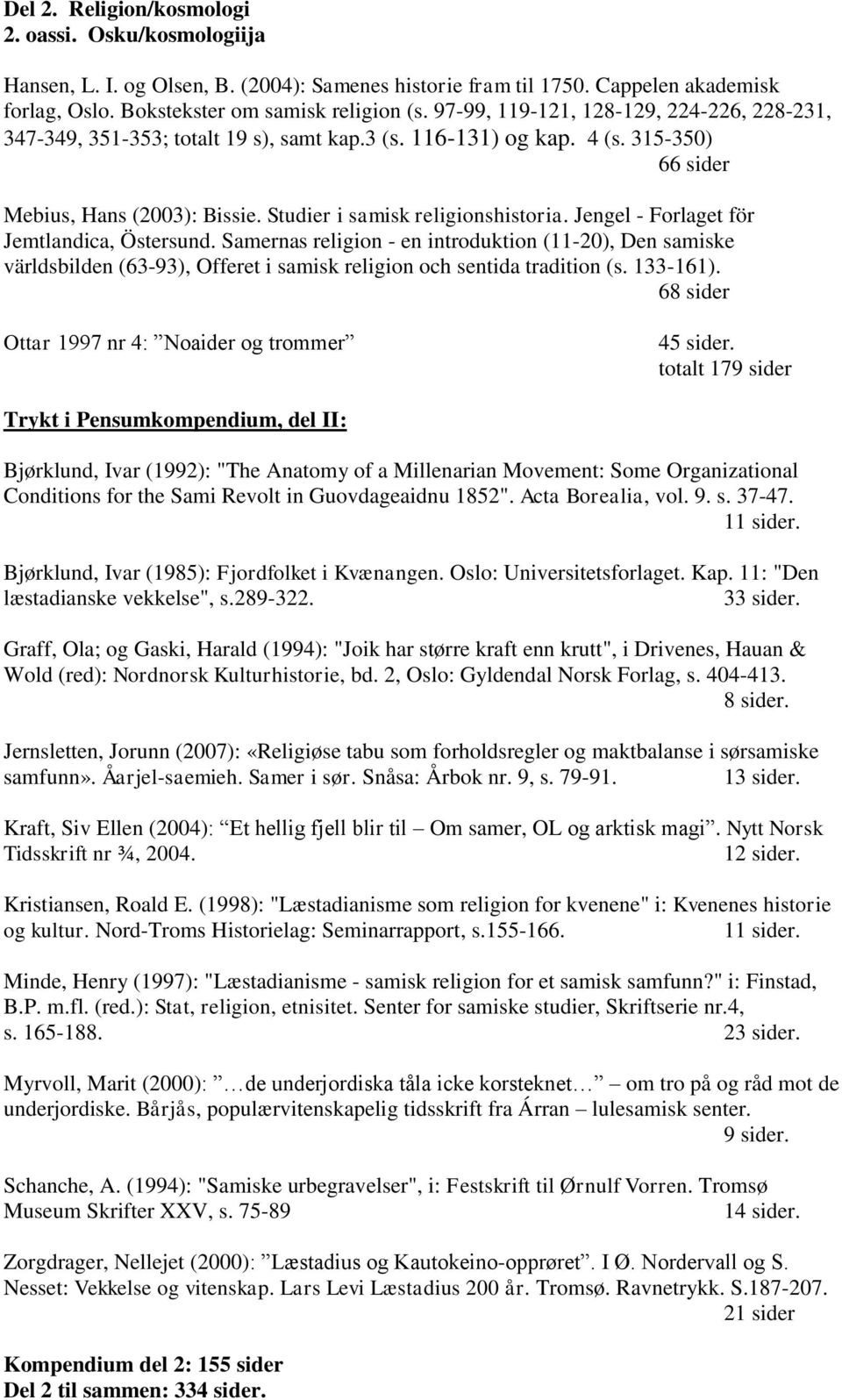 Jengel - Forlaget för Jemtlandica, Östersund. Samernas religion - en introduktion (11-20), Den samiske världsbilden (63-93), Offeret i samisk religion och sentida tradition (s. 133-161).