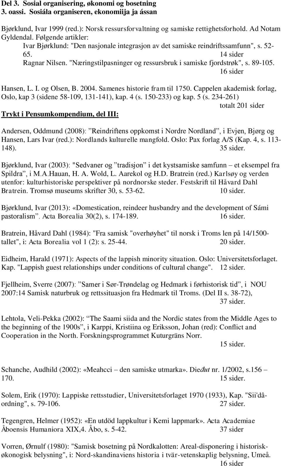 "Næringstilpasninger og ressursbruk i samiske fjordstrøk", s. 89-105. 16 sider Hansen, L. I. og Olsen, B. 2004. Samenes historie fram til 1750.