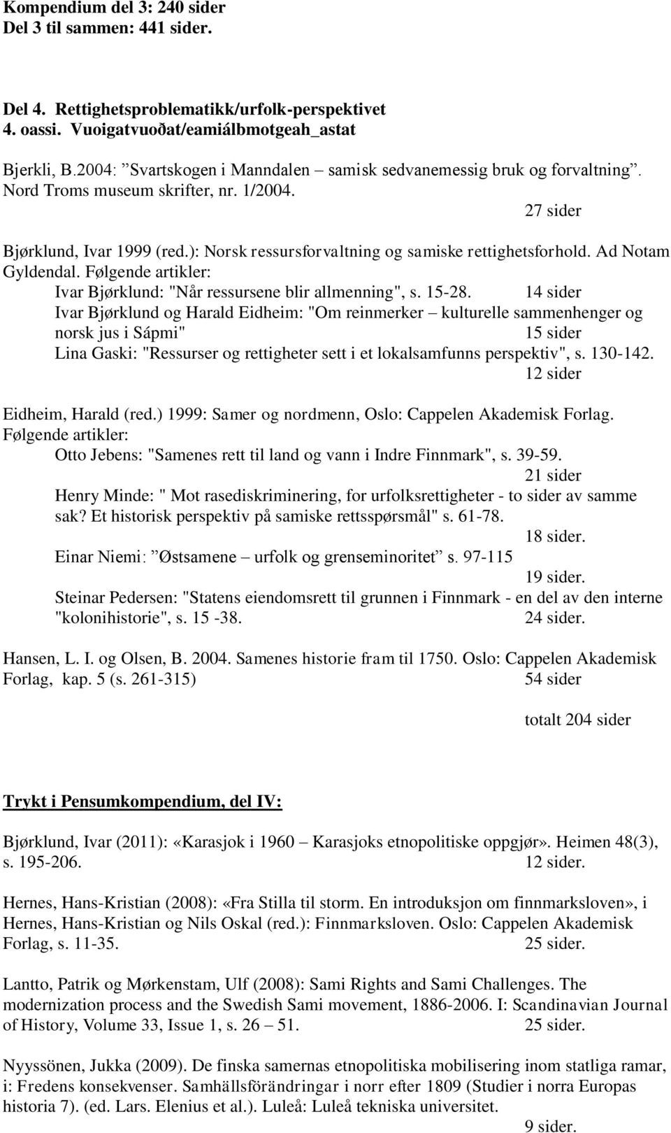 ): Norsk ressursforvaltning og samiske rettighetsforhold. Ad Notam Gyldendal. Følgende artikler: Ivar Bjørklund: "Når ressursene blir allmenning", s. 15-28.