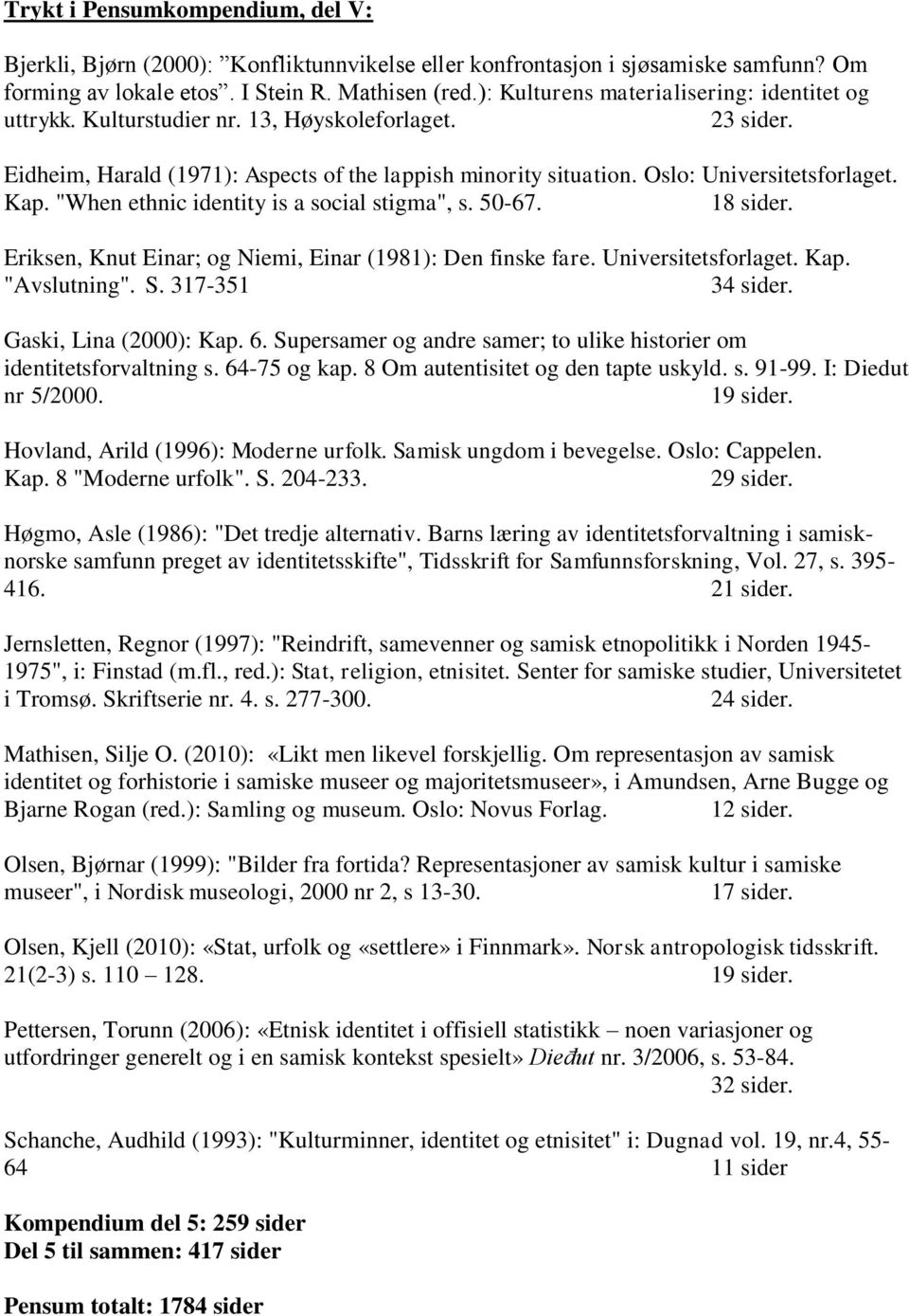 Kap. "When ethnic identity is a social stigma", s. 50-67. 18 sider. Eriksen, Knut Einar; og Niemi, Einar (1981): Den finske fare. Universitetsforlaget. Kap. "Avslutning". S. 317-351 34 sider.