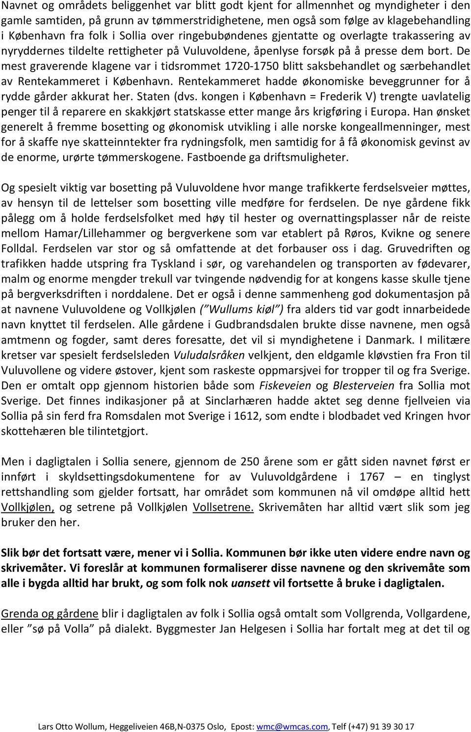 De mest graverende klagene var i tidsrommet 1720-1750 blitt saksbehandlet og særbehandlet av Rentekammeret i København. Rentekammeret hadde økonomiske beveggrunner for å rydde gårder akkurat her.