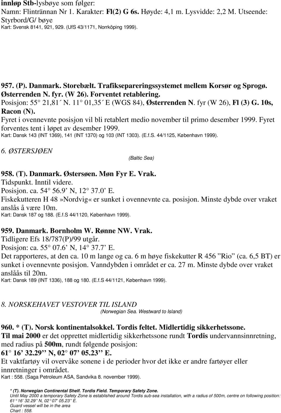 fyr (W 26), Fl (3) G. 10s, Racon (N). Fyret i ovennevnte posisjon vil bli retablert medio november til primo desember 1999. Fyret forventes tent i løpet av desember 1999.