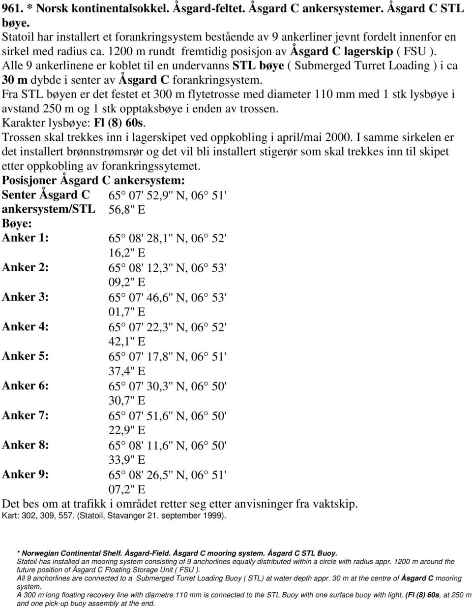Alle 9 ankerlinene er koblet til en undervanns STL bøye ( Submerged Turret Loading ) i ca 30 m dybde i senter av Åsgard C forankringsystem.