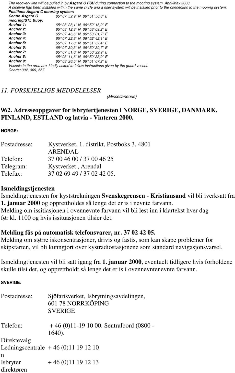 Positions Åsgard C mooring system: Centre Åsgard C 65 07' 52,9'' N, 06 51' 56,8'' mooring/stl Buoy: Anchor 1: 65 08' 28,1'' N, 06 52' 16,2'' Anchor 2: 65 08' 12,3'' N, 06 53' 09,2'' Anchor 3: 65 07'