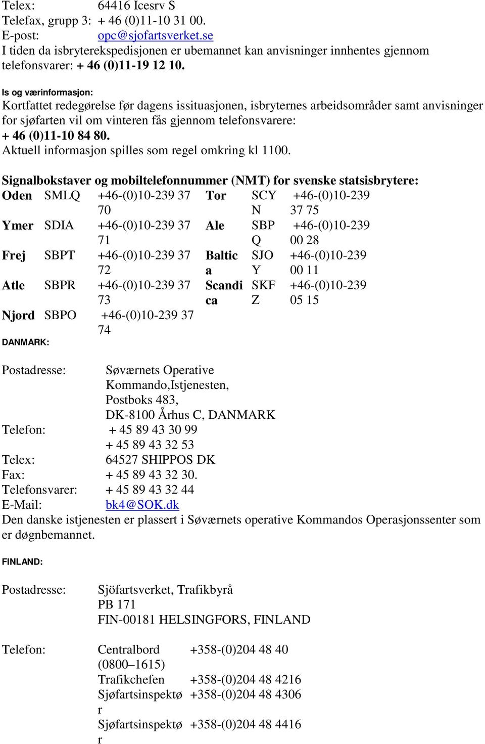 Is og værinformasjon: Kortfattet redegørelse før dagens issituasjonen, isbryternes arbeidsområder samt anvisninger for sjøfarten vil om vinteren fås gjennom telefonsvarere: + 46 (0)11-10 84 80.