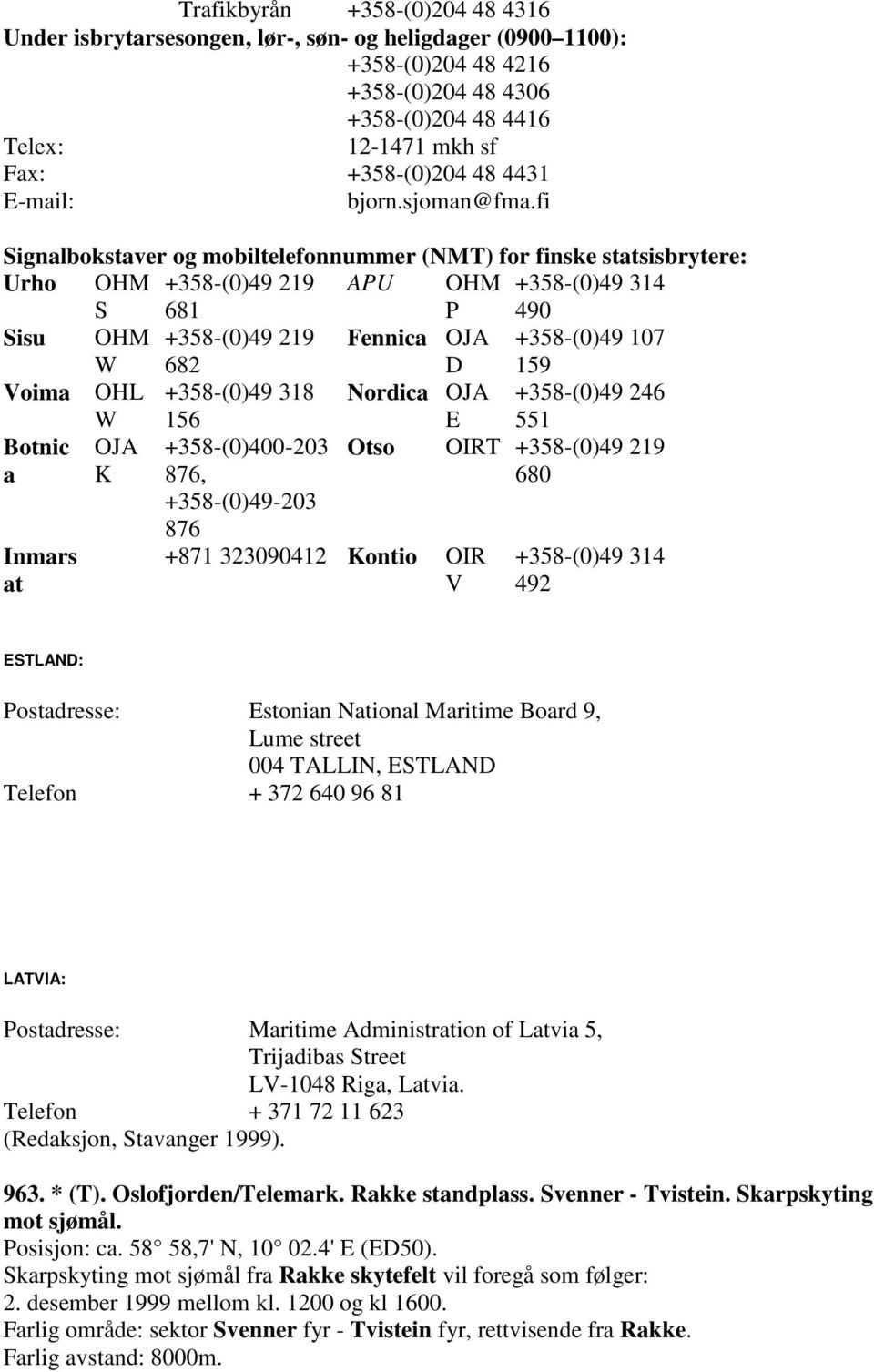 fi Signalbokstaver og mobiltelefonnummer (NMT) for finske statsisbrytere: Urho OHM S +358-(0)49 219 681 APU OHM P +358-(0)49 314 490 Sisu OHM W +358-(0)49 219 682 Fennica OJA D +358-(0)49 107 159