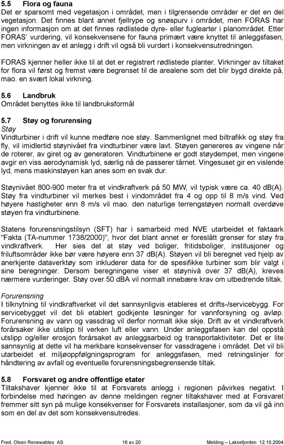 Etter FORAS vurdering, vil konsekvensene for fauna primært være knyttet til anleggsfasen, men virkningen av et anlegg i drift vil også bli vurdert i konsekvensutredningen.