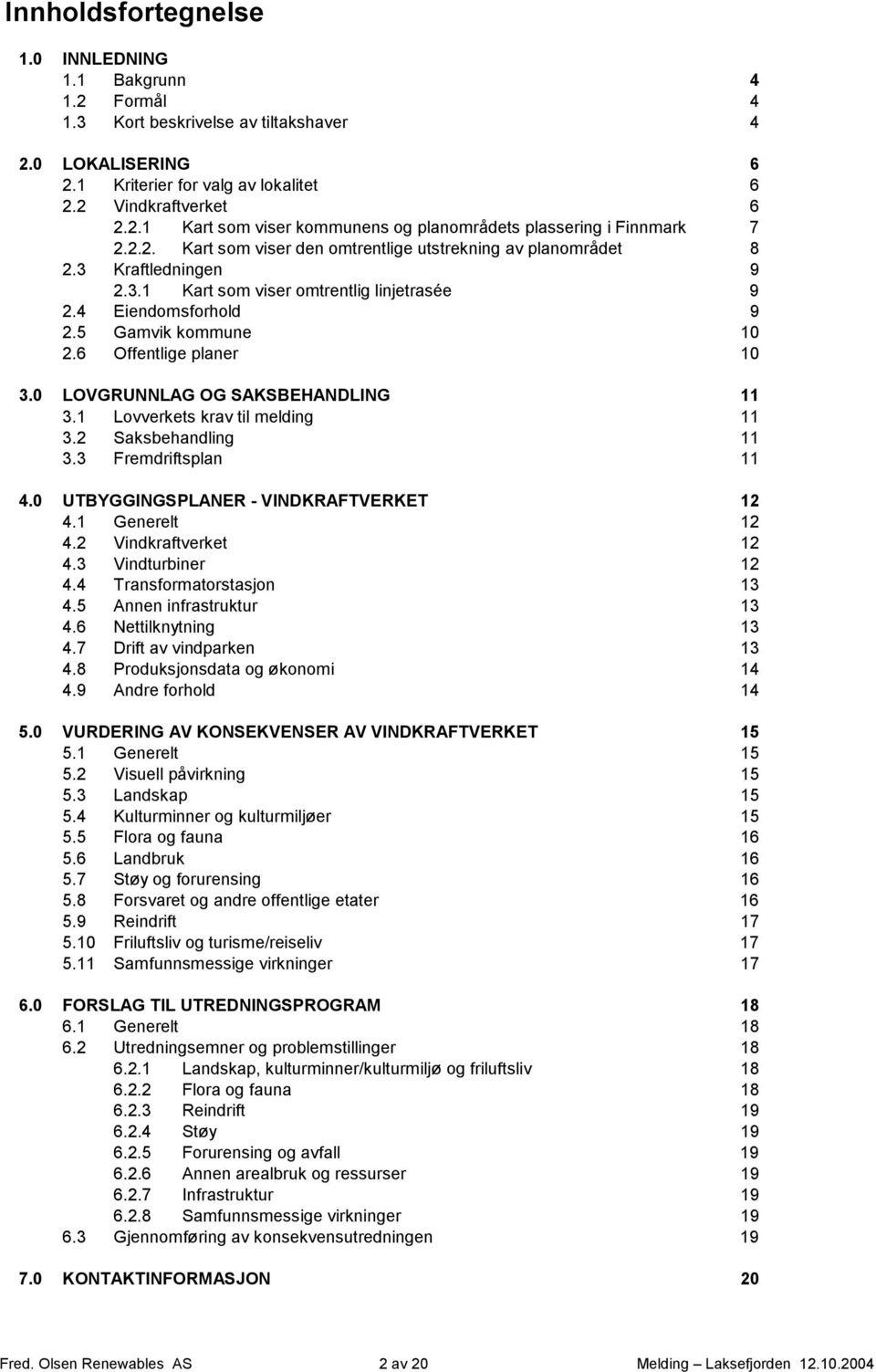 6 Offentlige planer 10 3.0 LOVGRUNNLAG OG SAKSBEHANDLING 11 3.1 Lovverkets krav til melding 11 3.2 Saksbehandling 11 3.3 Fremdriftsplan 11 4.0 UTBYGGINGSPLANER - VINDKRAFTVERKET 12 4.1 Generelt 12 4.