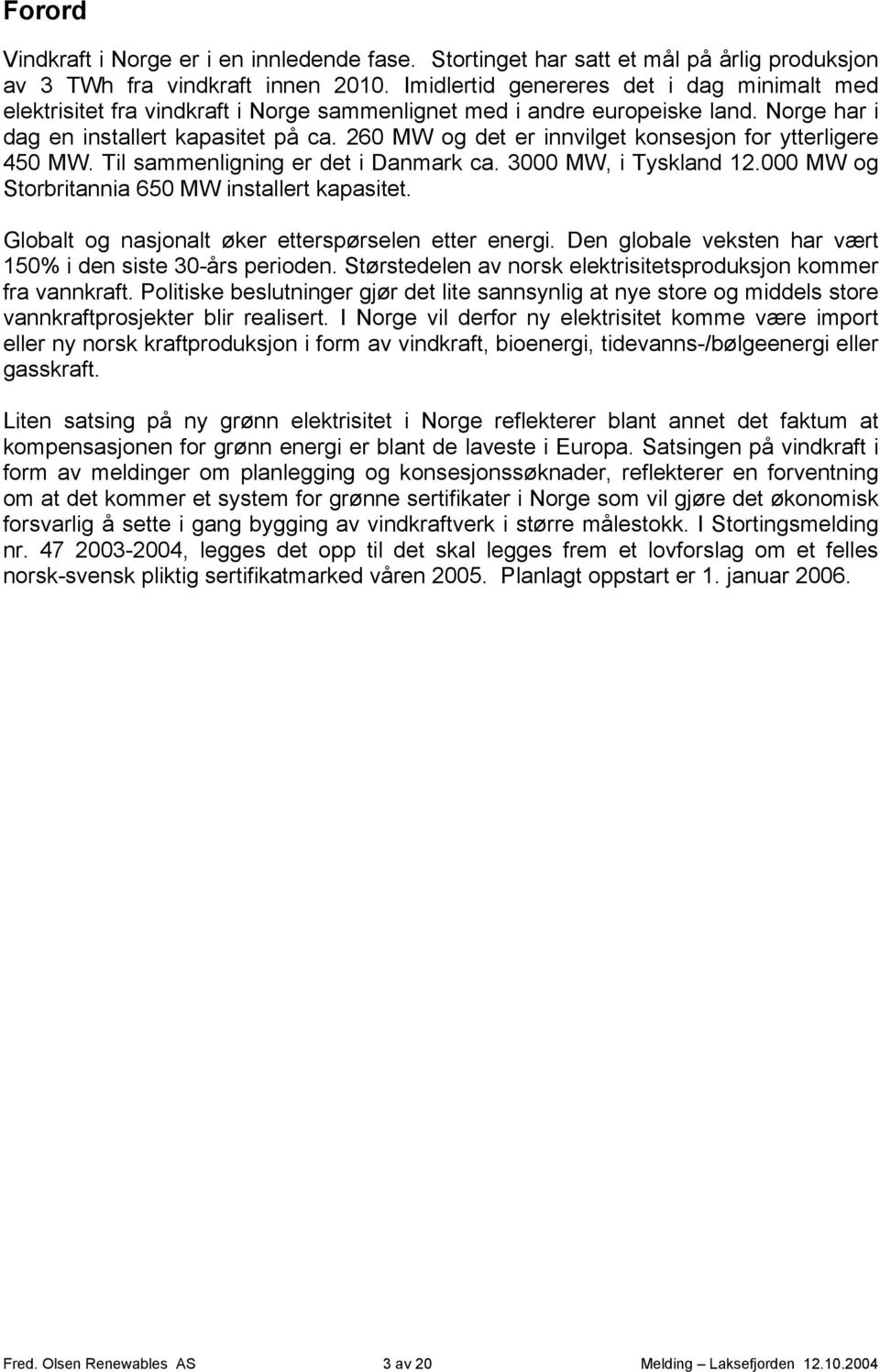 260 MW og det er innvilget konsesjon for ytterligere 450 MW. Til sammenligning er det i Danmark ca. 3000 MW, i Tyskland 12.000 MW og Storbritannia 650 MW installert kapasitet.