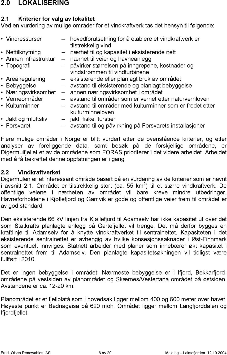 vind Nettilknytning nærhet til og kapasitet i eksisterende nett Annen infrastruktur nærhet til veier og havneanlegg Topografi påvirker størrelsen på inngrepene, kostnader og vindstrømmen til