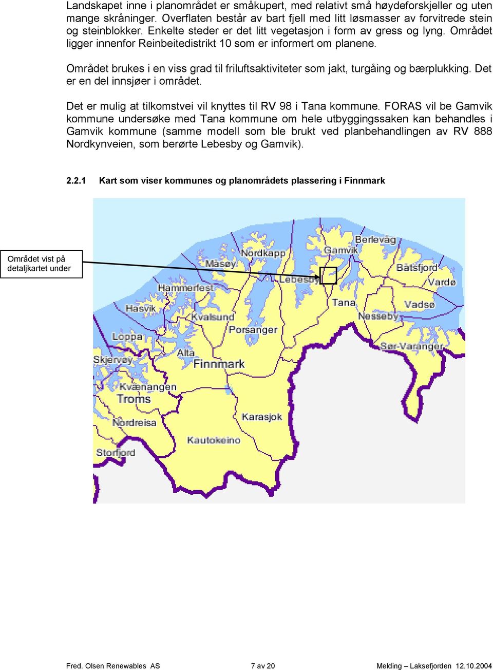 Området brukes i en viss grad til friluftsaktiviteter som jakt, turgåing og bærplukking. Det er en del innsjøer i området. Det er mulig at tilkomstvei vil knyttes til RV 98 i Tana kommune.