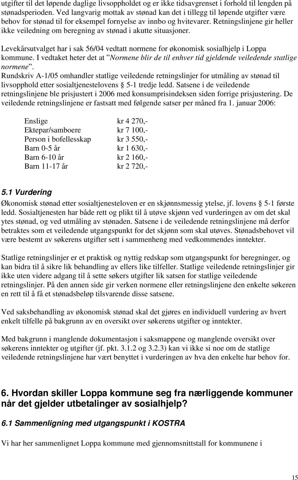 Retningslinjene gir heller ikke veiledning om beregning av stønad i akutte situasjoner. Levekårsutvalget har i sak 56/4 vedtatt normene for økonomisk sosialhjelp i Loppa kommune.