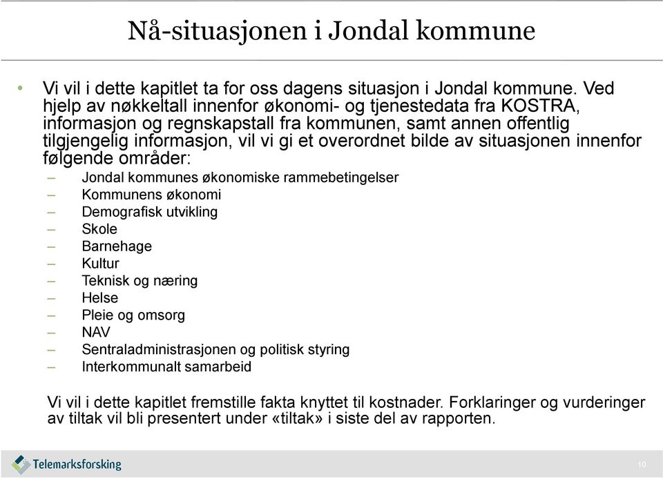 overordnet bilde av situasjonen innenfor følgende områder: Jondal kommunes økonomiske rammebetingelser Kommunens økonomi Demografisk utvikling Skole Barnehage Kultur Teknisk og