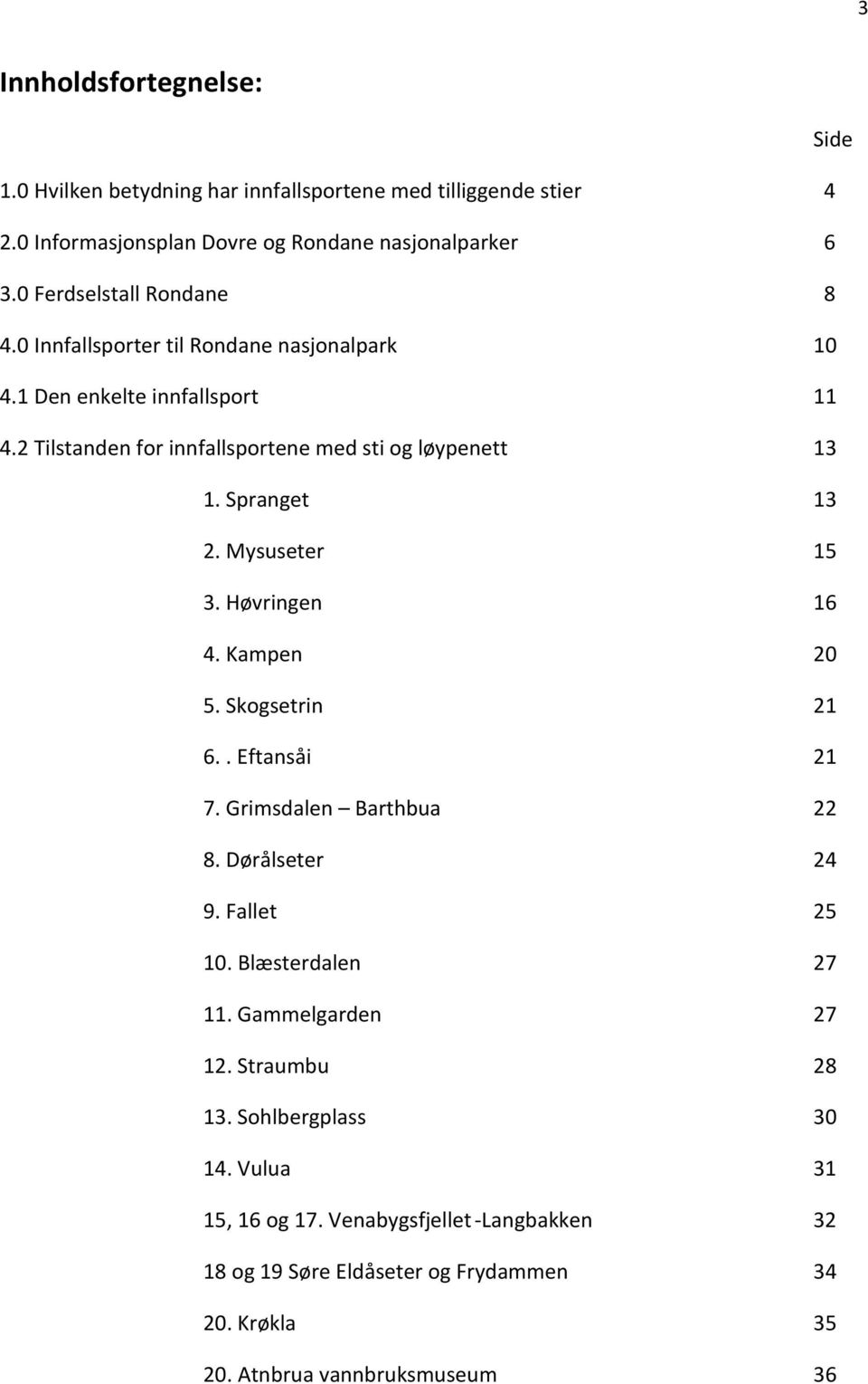 Spranget 13 2. Mysuseter 15 3. Høvringen 16 4. Kampen 20 5. Skogsetrin 21 6.. Eftansåi 21 7. Grimsdalen Barthbua 22 8. Dørålseter 24 9. Fallet 25 10. Blæsterdalen 27 11.