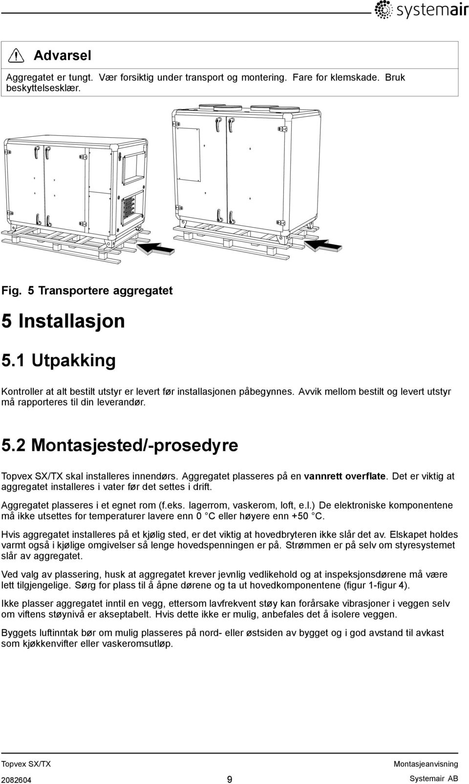 2 Montasjested/-prosedyre skal installeres innendørs. Aggregatet plasseres på en vannrett overflate. Det er viktig at aggregatet installeres i vater før det settes i drift.