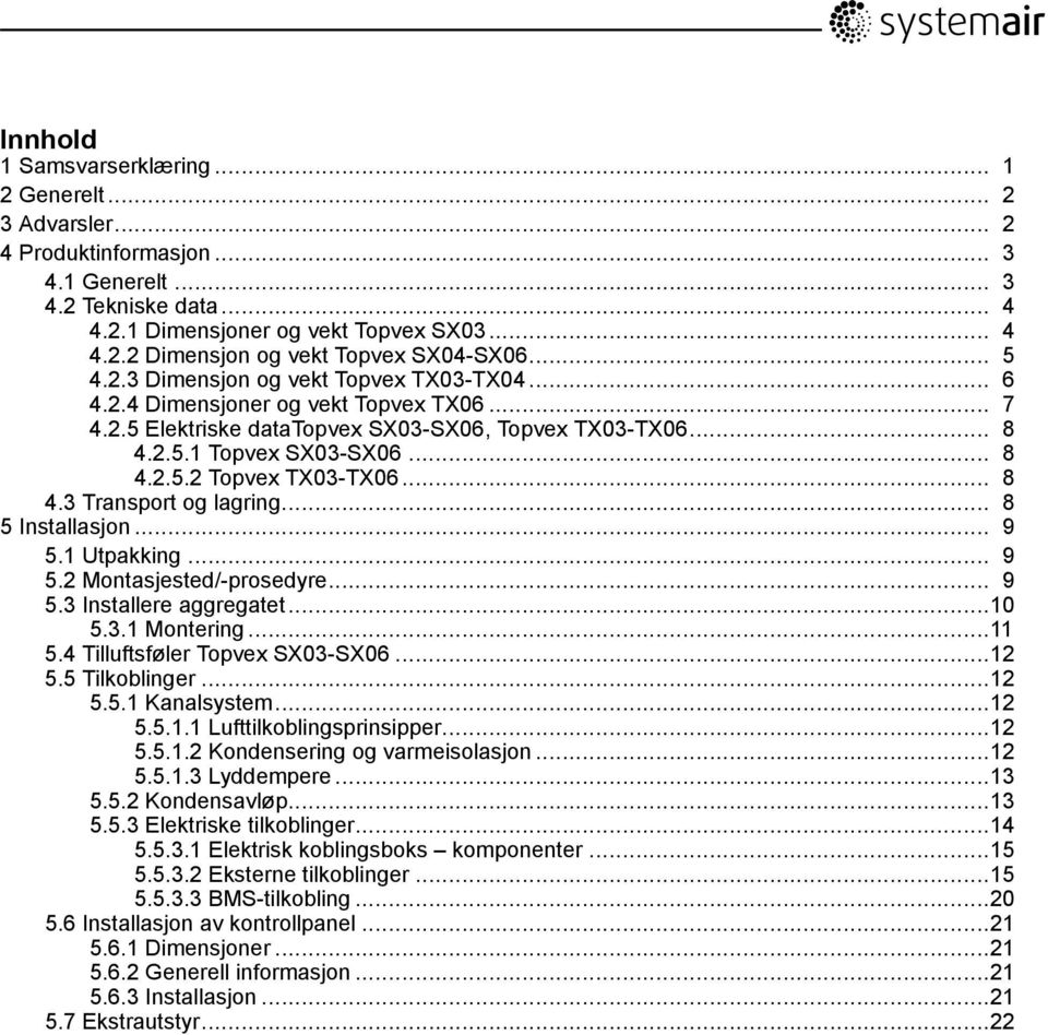 .. 8 4.3 Transport og lagring... 8 5 Installasjon... 9 5.1 Utpakking... 9 5.2 Montasjested/-prosedyre... 9 5.3 Installere aggregatet...10 5.3.1 Montering...11 5.4 Tilluftsføler Topvex SX03-SX06...12 5.